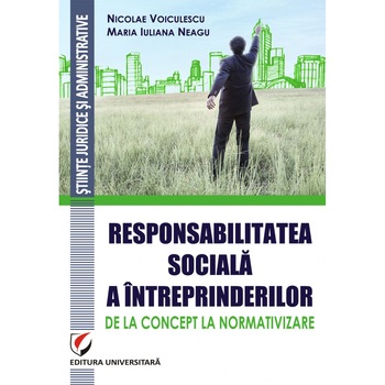 Responsabilitatea sociala a intreprinderilor – de la concept la normativizare - Nicolae Voiculescu, Maria Iuliana Neagu Responsabilitatea sociala a intreprinderilor – de la concept la normativizare - Nicolae Voiculescu, Maria Iuliana Neagu