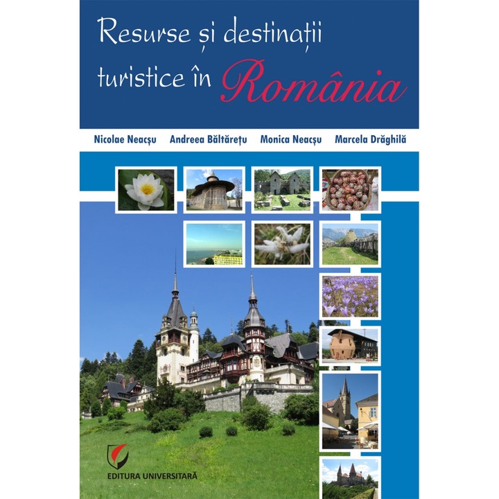Resurse si destinatii turistice in Romania, ed a IIIa,revizuita si adaugita - Nicolae Neacsu, Andreea Baltaretu, Monica Neacsu