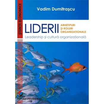 Liderii: Arhetipuri si roluri organizationale. Leadership si cultura organizationala - Vadim Dumitrascu Liderii: Arhetipuri si roluri organizationale. Leadership si cultura organizationala - Vadim Dumitrascu