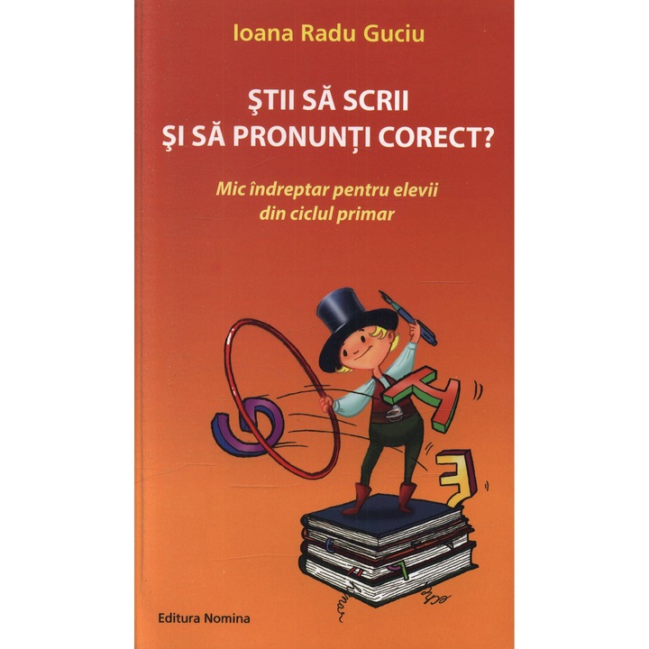 Stii sa scrii si sa pronunti corect? Mic indreptar pentru elevii din ciclul primar - Ioana Radu Guciu