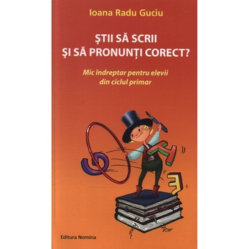 Stii sa scrii si sa pronunti corect? Mic indreptar pentru elevii din ciclul primar - Ioana Radu Guciu Stii sa scrii si sa pronunti corect? Mic indreptar pentru elevii din ciclul primar - Ioana Radu Guciu