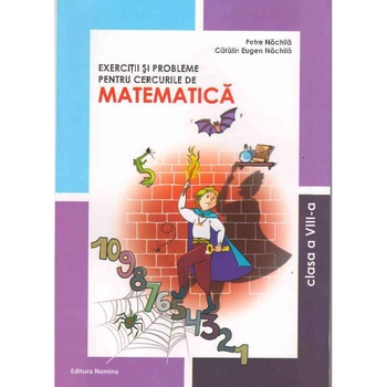 Exercitii si probleme pentru cercurile de matematica - clasa a VIII-a - Petre Nachila Exercitii si probleme pentru cercurile de matematica - clasa a VIII-a - Petre Nachila