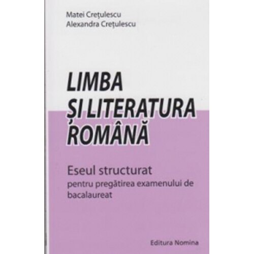 Limba si literatura romana. Eseul structurat pentru pregatirea examenului de bacalaureat - Matei Cretulescu