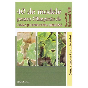 40 de modele pentru Olimpiada de Limba si Literatura Romana. Clasele V - VIII (vol. VIII) - Ciprian Manolache 40 de modele pentru Olimpiada de Limba si Literatura Romana. Clasele V - VIII (vol. VIII) - Ciprian Manolache
