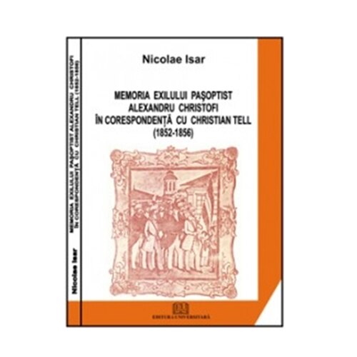 Memoria exilului pasoptist. Alexandru Christofi in corespondenta cu Christian Tell (1852 1856) - Nicolae Isar