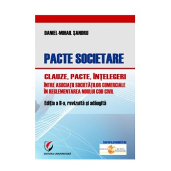Pacte societare – Clauze, pacte, intelegeri intre asociatii societatilor comerciale in reglementarea Noului Cod civil - Daniel Mihai Sandru Pacte societare – Clauze, pacte, intelegeri intre asociatii societatilor comerciale in reglementarea Noului Cod civil - Daniel Mihai Sandru