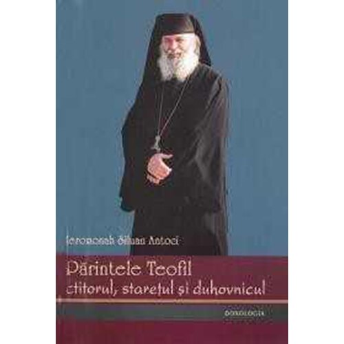 ParinteleTeofil - Ctitorul, Staretul si Duhovnicul - Ierom.siluan Antoci