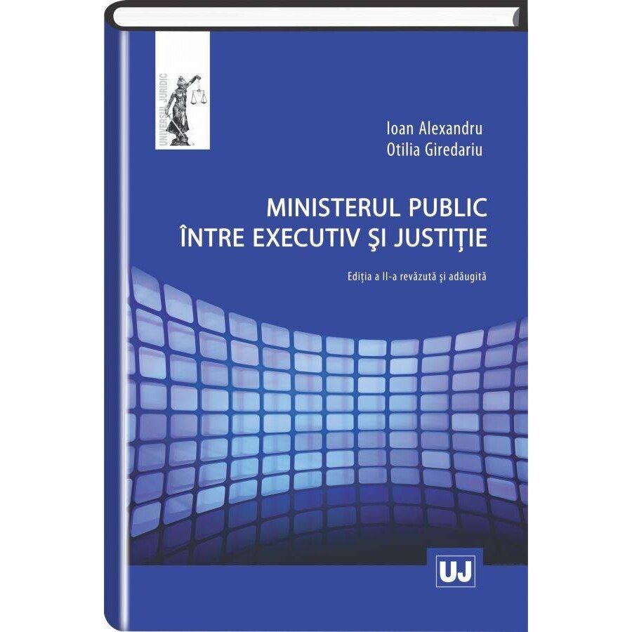 Ministerul public intre executiv si justitie - Ioan Alexandru,Otilia Giredariu