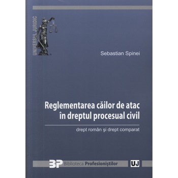 Reglementarea cailor de atac in dreptul procesual civil - Sebastian Spinei Reglementarea cailor de atac in dreptul procesual civil - Sebastian Spinei