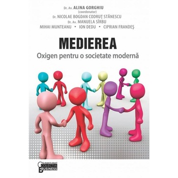 Medierea. Oxigen pentru o societate moderna - Nicolae Bogdan Codrut Stanescu,Alina Gorghiu,Manuela Sirbu,Mihai Munteanu,Ion Dedu,Ciprian Frandes Medierea. Oxigen pentru o societate moderna - Nicolae Bogdan Codrut Stanescu,Alina Gorghiu,Manuela Sirbu,Mihai Munteanu,Ion Dedu,Ciprian Frandes