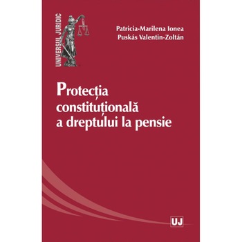 Protectia constitutionala a dreptului la pensie - Patricia-Marilena Ionea ,Valentin-Zoltan Pusks Protectia constitutionala a dreptului la pensie - Patricia-Marilena Ionea ,Valentin-Zoltan Pusks