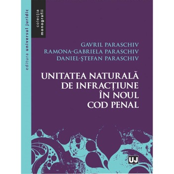 Unitatea naturala de infractiune in noul Cod penal - Gavril Paraschiv,Ramona - Gabriela Paraschiv ,Daniel Stefan Paraschiv Unitatea naturala de infractiune in noul Cod penal - Gavril Paraschiv,Ramona - Gabriela Paraschiv ,Daniel Stefan Paraschiv