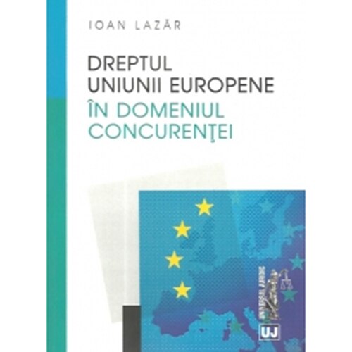 Dreptul Uniunii Europene in domeniul concurentei - Ioan Lazar