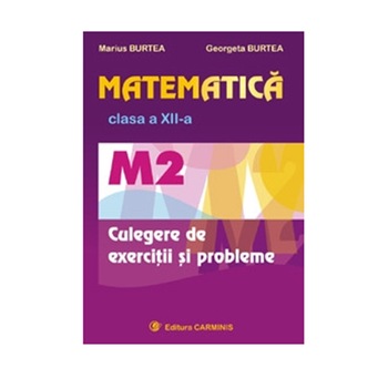Matematica. Clasa a XIIa. Culegere de exercitii si probleme (Programa M2) - M. Burtea, G. Burtea Matematica. Clasa a XIIa. Culegere de exercitii si probleme (Programa M2) - M. Burtea, G. Burtea
