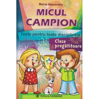 Micul campion. Teste grila interdisciplinare pentru toate disciplinele. Clasa pregatitoare - Maria Alexandru Micul campion. Teste grila interdisciplinare pentru toate disciplinele. Clasa pregatitoare - Maria Alexandru
