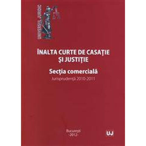 Inalta curte de casatie si justitie. Sectia comerciala. Jurisprudenta 2010-2011 -