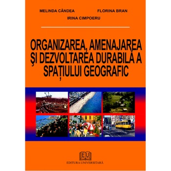 Organizarea, amenajarea si dezvoltarea durabila a spatiului geografic - Melinda Candea, Florina Bran, Irina Cimpoieru Organizarea, amenajarea si dezvoltarea durabila a spatiului geografic - Melinda Candea, Florina Bran, Irina Cimpoieru