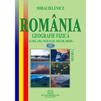 Romania. Geografie fizica vol. II Clima, ape, vegetatie,soluri, mediu - Mihai Ielenicz Romania. Geografie fizica vol. II Clima, ape, vegetatie,soluri, mediu - Mihai Ielenicz