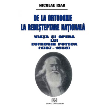 De la ortodoxie la redesteptare nationala – Viata si opera lui Eufrosin Poteca - Nicolae Isar De la ortodoxie la redesteptare nationala – Viata si opera lui Eufrosin Poteca - Nicolae Isar