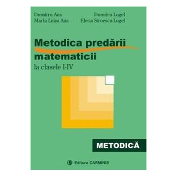 Metodica predarii matematicii la clasele IIV - D. Ana, M. Ana, D. Logel, E. Stroescu Logel Metodica predarii matematicii la clasele IIV - D. Ana, M. Ana, D. Logel, E. Stroescu Logel