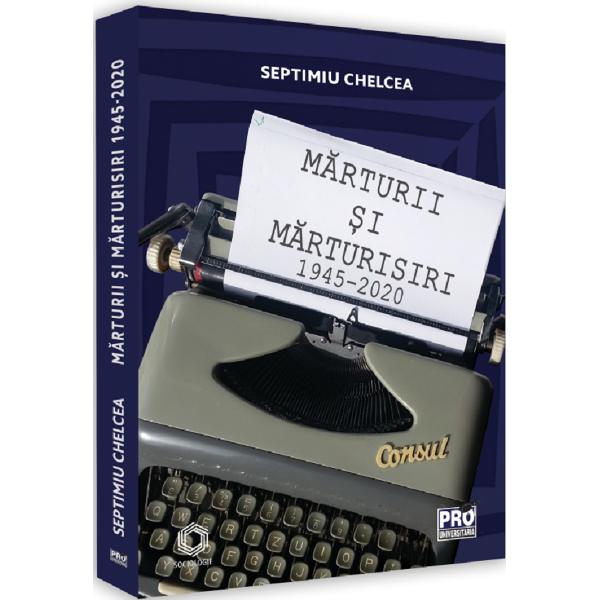 Marturii si marturisiri 1945-2020 - Septimiu Chelcea