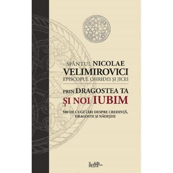 Prin dragostea Ta si noi iubim - Sfantul Nicolae Velimirovici Prin dragostea Ta si noi iubim - Sfantul Nicolae Velimirovici