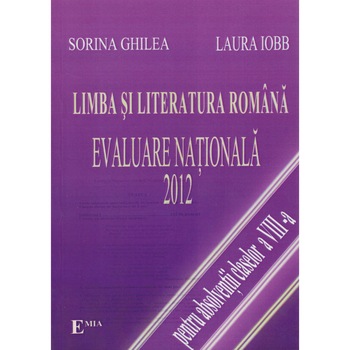 Limba si literatura romana. Evaluare nationala 2012 - Sorina Ghilea Limba si literatura romana. Evaluare nationala 2012 - Sorina Ghilea
