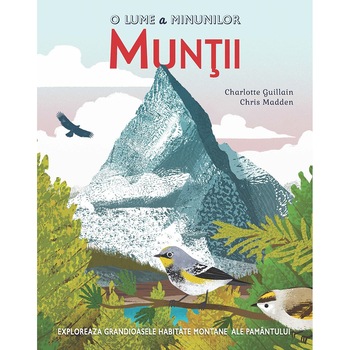 O lume a minunilor. Muntii - Charlotte GuillainChris Madden O lume a minunilor. Muntii - Charlotte GuillainChris Madden