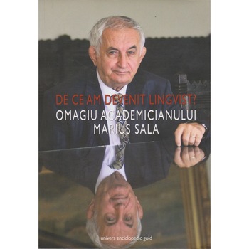 De ce am devenit lingvist, omagiu academicianului Marius Sala - Colectiv De ce am devenit lingvist, omagiu academicianului Marius Sala - Colectiv