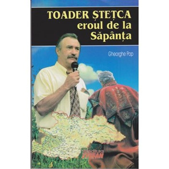 Toader Stetca Eroul de La Sapanta - Ghe.Pop Toader Stetca Eroul de La Sapanta - Ghe.Pop