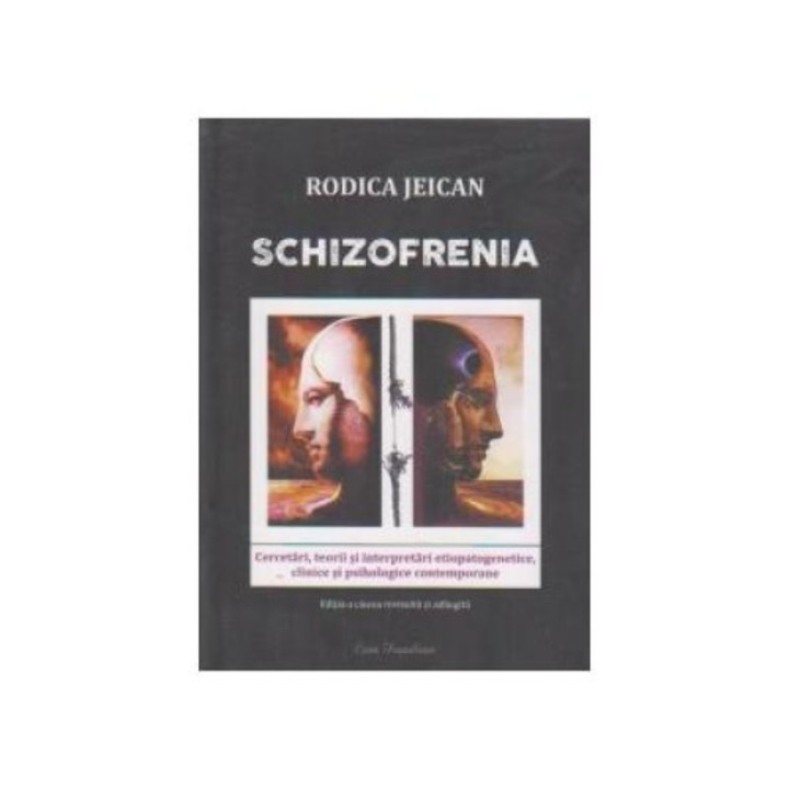 Schizofrenia. Cercetari, teorii si interpretari etiopatogenetice, clinice si psihologice contemporane, Rodica Jeican