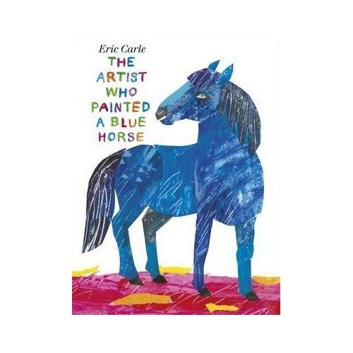 The Artist Who Painted a Blue Horse - Eric Carle