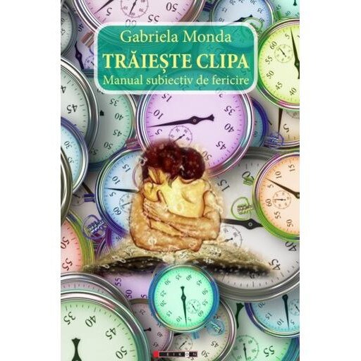 Traieste clipa! Manual subiectiv de fericire, Gabriela Monda