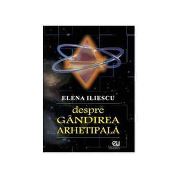 Despre gandirea arhetipala, Elena Iliescu Despre gandirea arhetipala, Elena Iliescu