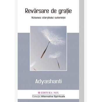 Revarsare de gratie. Viziunea sfarsitului suferintei, Adyashanti Revarsare de gratie. Viziunea sfarsitului suferintei, Adyashanti