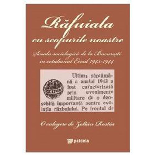 Rafuiala cu scopurile noastre. scoala sociologica de la Bucuresti in cotidianul Ecoul 19431944` - Zoltán Rostás