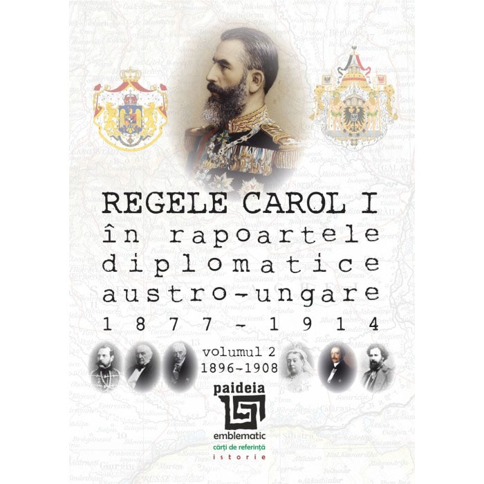 Regele Carol I si diplomatii AustroUngariei acreditati la Bucuresti (1877-1914), Volumul II, 1896 1908 - Sorin Cristescu