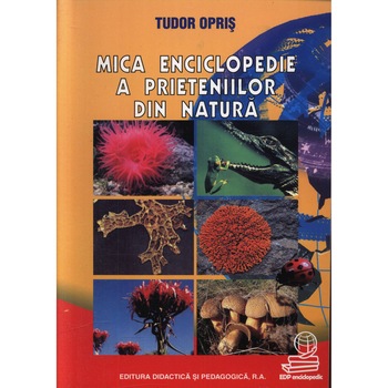 Mica enciclopedie a prietenilor din natura - Tudor Opris Mica enciclopedie a prietenilor din natura - Tudor Opris