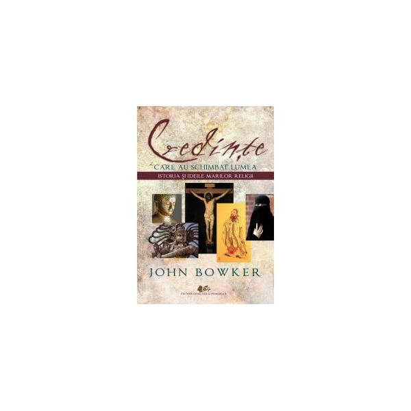 Credinte care au schimbat lumea istoria si ideile marilor religii - John Bowker