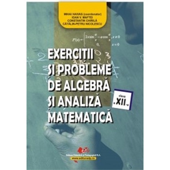 Exercitii si probleme de algebra si analiza matematica cls. a XIIa - Coord. Mihai Haivas, Catalin Petru Nicolescu, Constantin Chirila, I. V. Maftei Exercitii si probleme de algebra si analiza matematica cls. a XIIa - Coord. Mihai Haivas, Catalin Petru Nicolescu, Constantin Chirila, I. V. Maftei