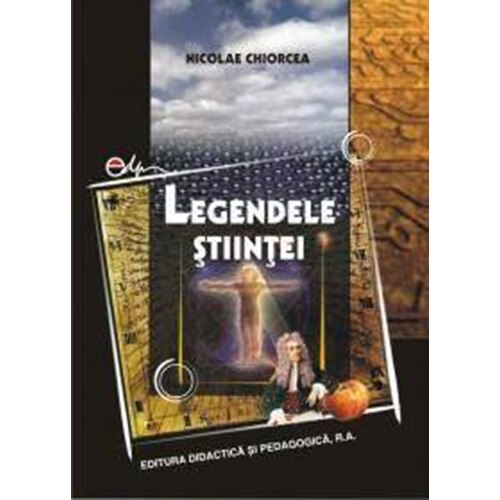 Legendele stiintei - Nicolae Chiorcea