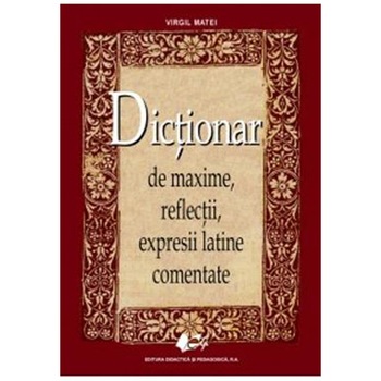 Dictionar de maxime, de reflectii, expresii latine comentate - Virgil Matei Dictionar de maxime, de reflectii, expresii latine comentate - Virgil Matei