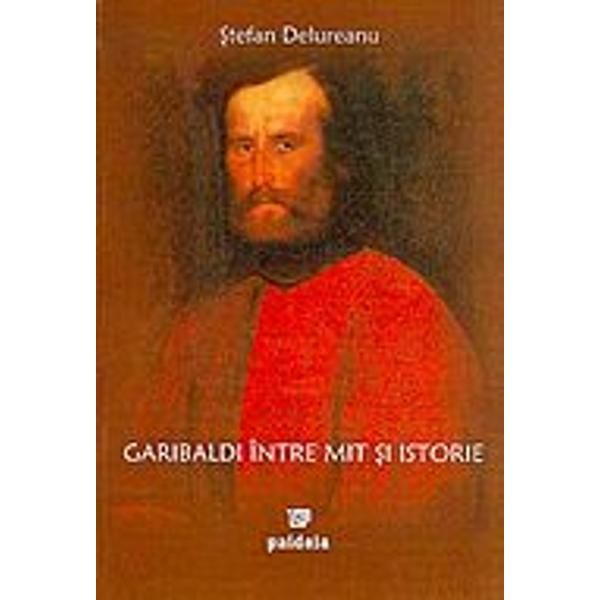 Garibaldi intre mit si istorie - stefan Delureanu