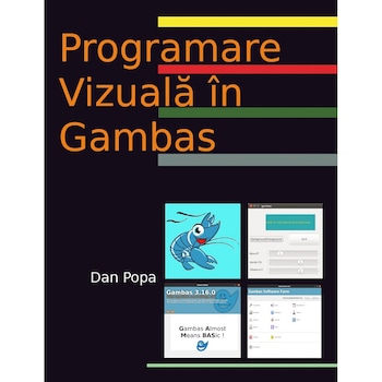 Medii de programare. Programare vizuala in Gambas. Culegere de exemple de cod, Dan Popa Medii de programare. Programare vizuala in Gambas. Culegere de exemple de cod, Dan Popa