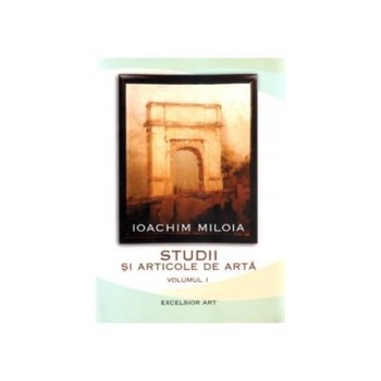 Studii si articole de arta - vol. 1, Ioachim Miloia Studii si articole de arta - vol. 1, Ioachim Miloia