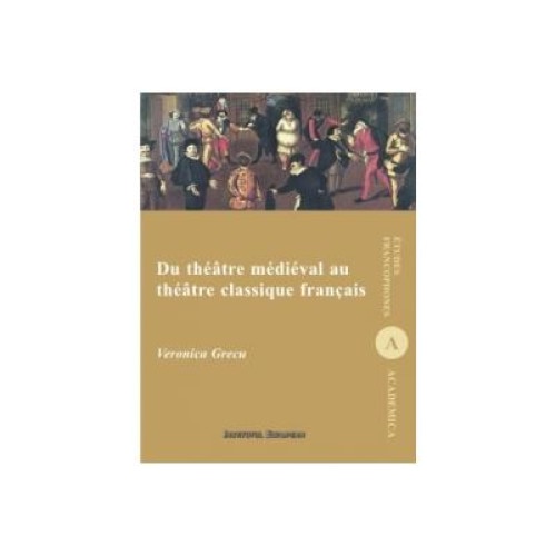 Du theatre medieval au theatre clasique francais, Veronica Grecu