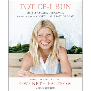 TOT CE-I BUN. Retete usoare, delicioase, care te vor face sa te simti si sa arati grozav - Gwyneth Paltrow, Julia Turshen TOT CE-I BUN. Retete usoare, delicioase, care te vor face sa te simti si sa arati grozav - Gwyneth Paltrow, Julia Turshen