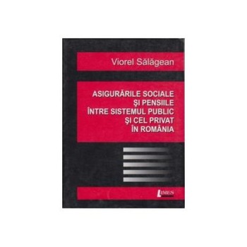 Asigurarile sociale si pensiile intre sistemul public si cel privat in Romania, Viorel Salagean Asigurarile sociale si pensiile intre sistemul public si cel privat in Romania, Viorel Salagean