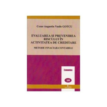 Evaluarea si prevenirea riscului in activitatea de creditare, Cezar Augustin Vasile Gotcu Evaluarea si prevenirea riscului in activitatea de creditare, Cezar Augustin Vasile Gotcu