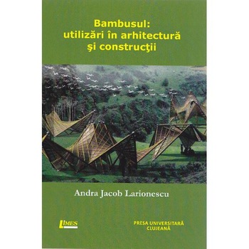 Bambusul: Utilizari in arhitectura si constructii - Andra Jacob Larionescu Bambusul: Utilizari in arhitectura si constructii - Andra Jacob Larionescu